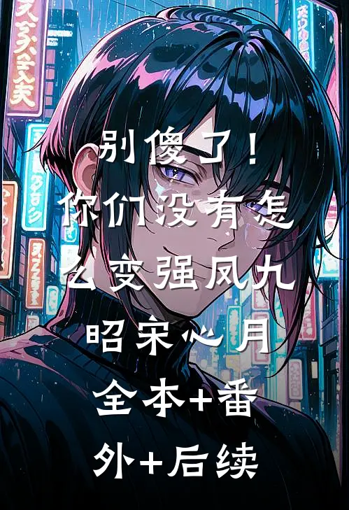 别傻了！你们没有怎么变强凤九昭宋心月:全本+番外+后续