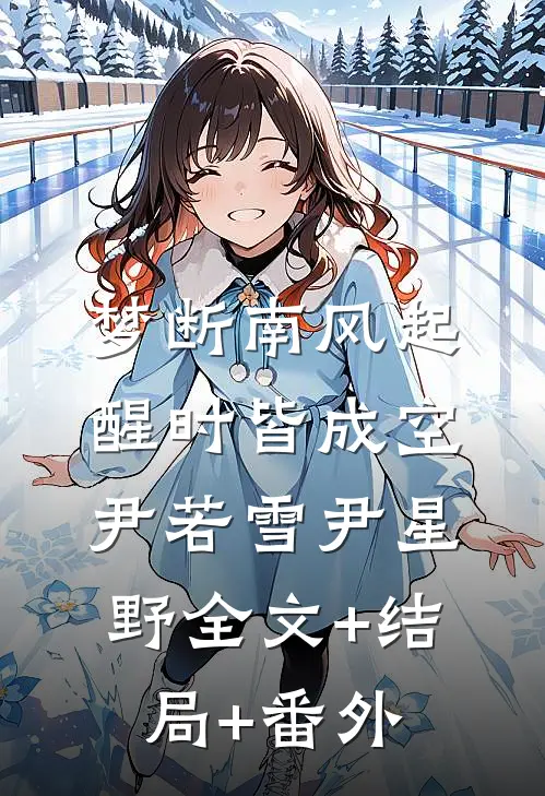 梦断南风起，醒时皆成空尹若雪尹星野全文+结局+番外