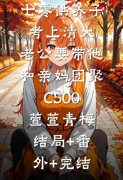 七零供养子考上清大，老公要带他和亲妈团聚C500萱萱青梅结局+番外+完结