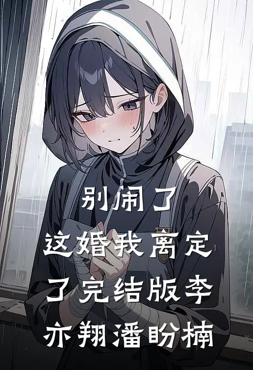 别闹了，这婚我离定了完结版李亦翔潘盼楠