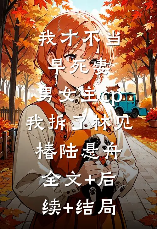 我才不当早死妻，男女主cp我拆了林见椿陆悬舟:全文+后续+结局
