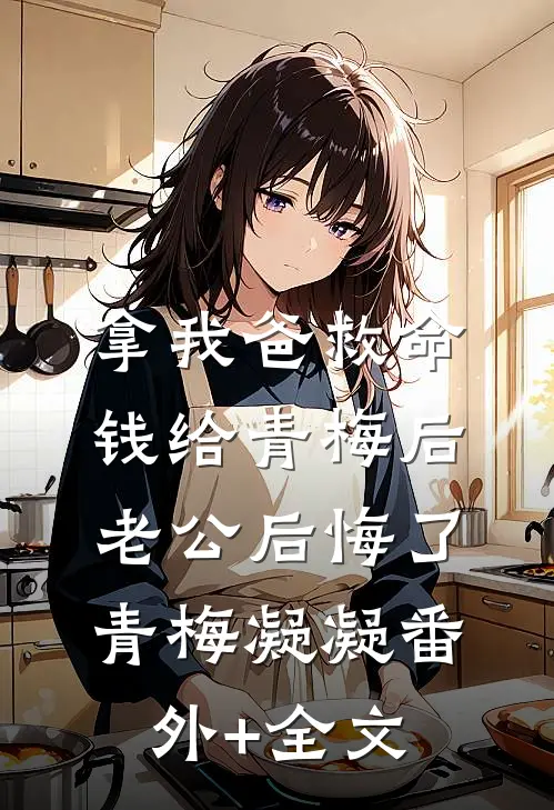 拿我爸救命钱给青梅后，老公后悔了青梅凝凝(番外)+(全文)