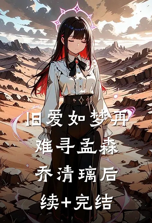 旧爱如梦再难寻孟森乔清璃后续+完结