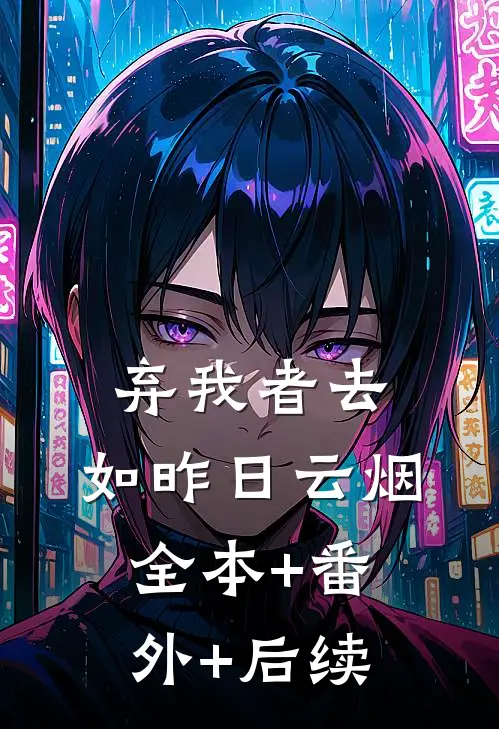 弃我者去，如昨日云烟全本+番外+后续
