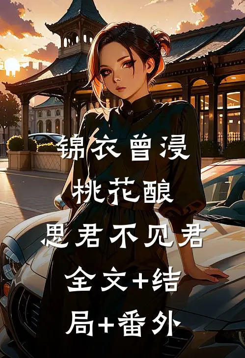 锦衣曾浸桃花酿，思君不见君:全文+结局+番外