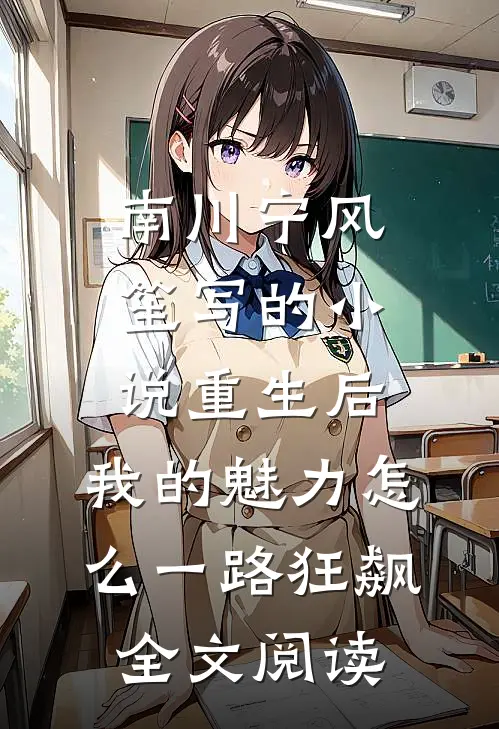 南川宁风笙写的小说重生后，我的魅力怎么一路狂飙全文阅读