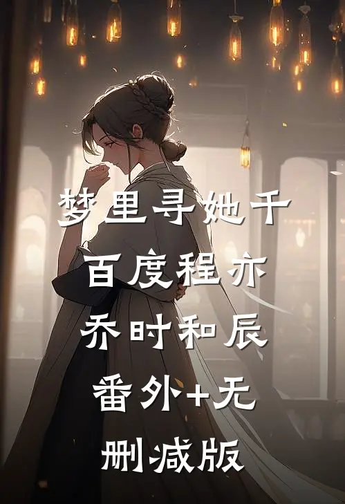 梦里寻她千百度程亦乔时和辰:番外+无删减版