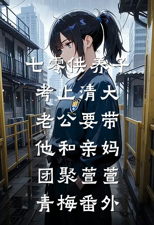 七零供养子考上清大，老公要带他和亲妈团聚萱萱青梅番外