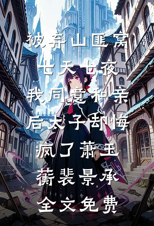 被弃山匪窝七天七夜，我同意和亲后太子却悔疯了萧玉蘅裴景承全文免费