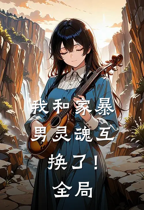 我和家暴男灵魂互换了！全局