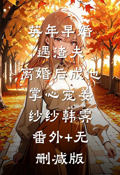 英年早婚遇渣夫，离婚后成他掌心宠姜纱纱韩霁:番外+无删减版