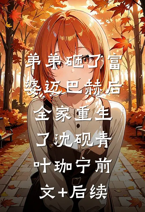弟弟砸了富婆迈巴赫后，全家重生了沈砚青叶珈宁前文+后续
