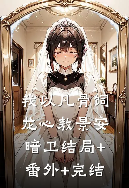 我以凡骨饲龙心敖景安暗卫结局+番外+完结