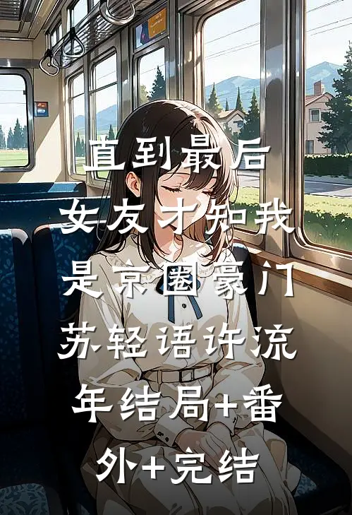 直到最后，女友才知我是京圈豪门苏轻语许流年结局+番外+完结