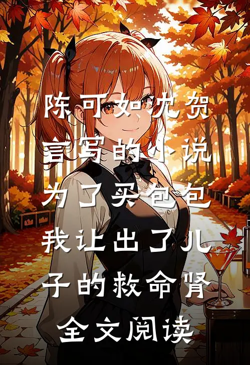 陈可如沈贺言写的小说为了买包包，我让出了儿子的救命肾全文阅读