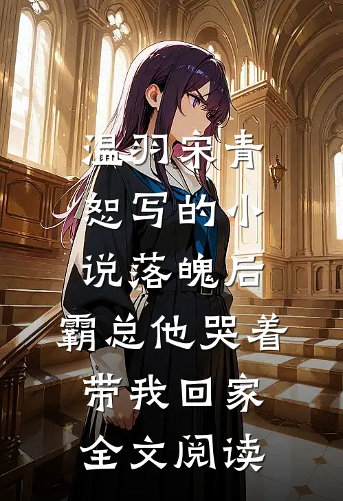 温羽宋青恕写的小说落魄后，霸总他哭着带我回家全文阅读