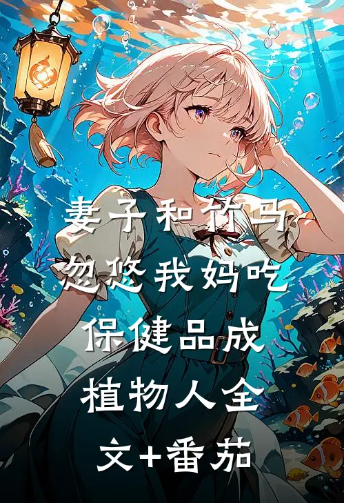 妻子和竹马忽悠我妈吃保健品成植物人全文+番茄