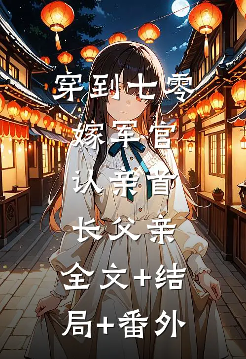 穿到七零：嫁军官，认亲首长父亲:全文+结局+番外