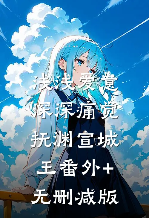 浅浅爱意，深深痛觉抚渊宣城王番外+无删减版