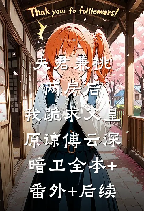 夫君兼祧两房后，我跪求父皇原谅傅云深暗卫全本+番外+后续