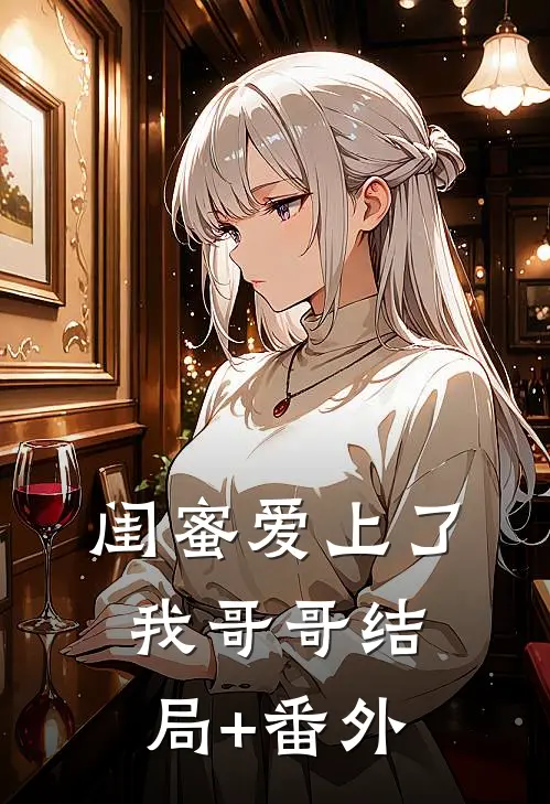 闺蜜爱上了我哥哥结局+番外
