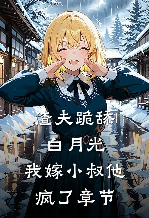 渣夫跪舔白月光，我嫁小叔他疯了章节