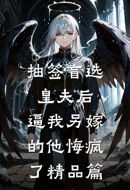 抽签盲选皇夫后，逼我另嫁的他悔疯了精品篇