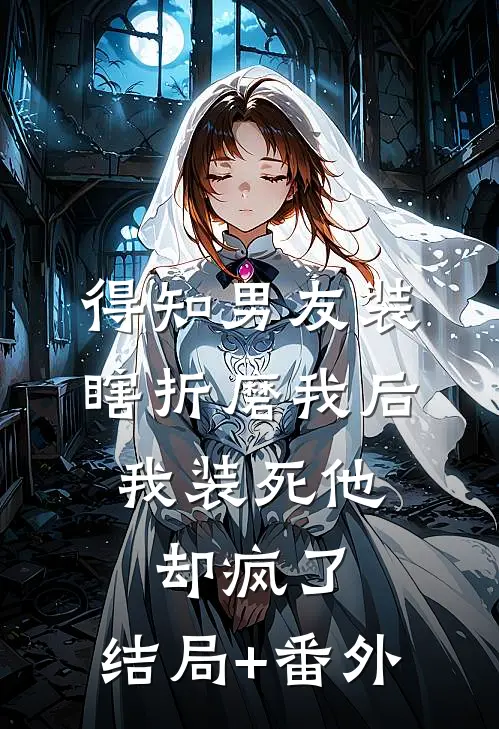 得知男友装瞎折磨我后，我装死他却疯了:结局+番外
