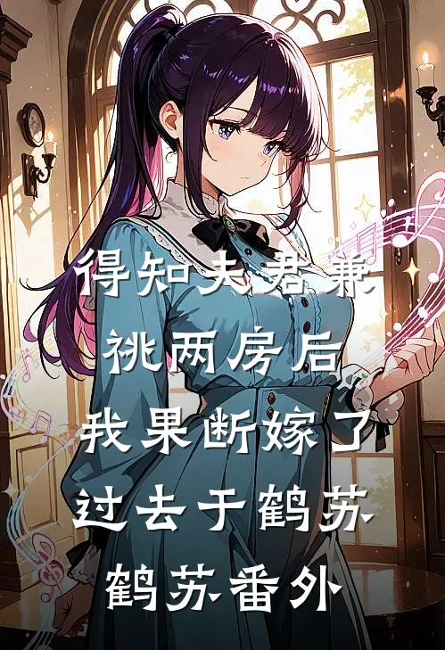 得知夫君兼祧两房后，我果断嫁了过去于鹤苏鹤苏番外