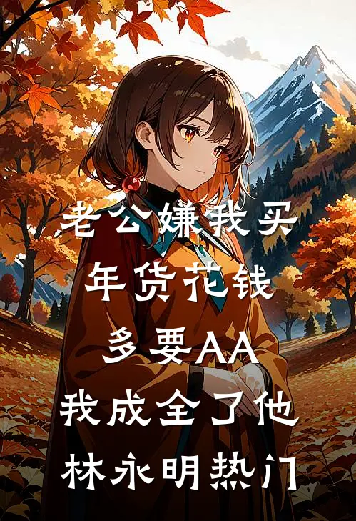 老公嫌我买年货花钱多要AA，我成全了他林永明热门