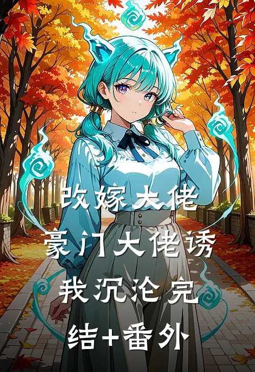 改嫁大佬，豪门大佬诱我沉沦完结+番外
