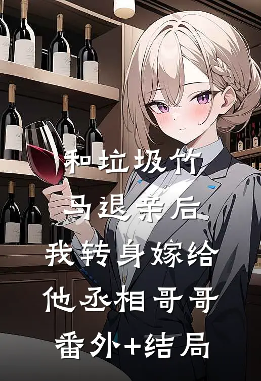 和垃圾竹马退亲后，我转身嫁给他丞相哥哥:(番外)+(结局)