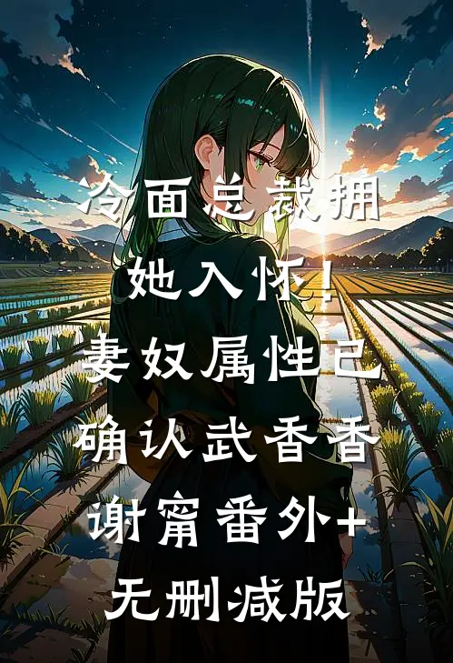 冷面总裁拥她入怀！妻奴属性已确认武香香谢甯:番外+无删减版