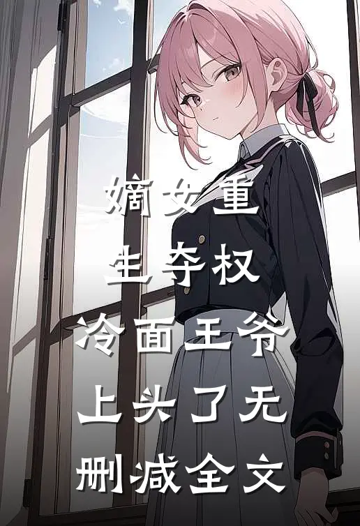 嫡女重生夺权，冷面王爷上头了无删减全文