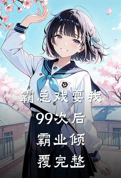 霸总戏耍我99次后，霸业倾覆完整