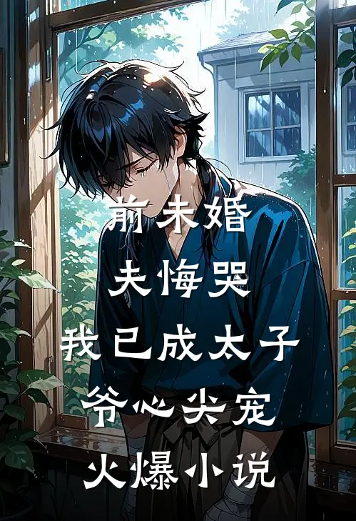 前未婚夫悔哭，我已成太子爷心尖宠火爆小说