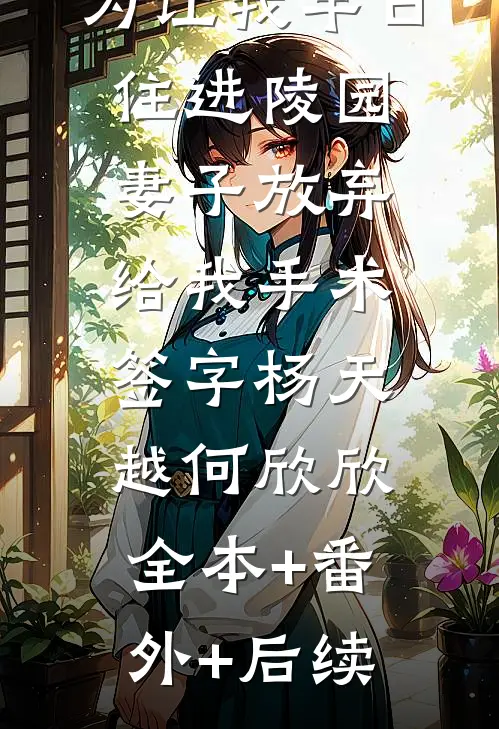 为让我早日住进陵园，妻子放弃给我手术签字杨天越何欣欣:全本+番外+后续