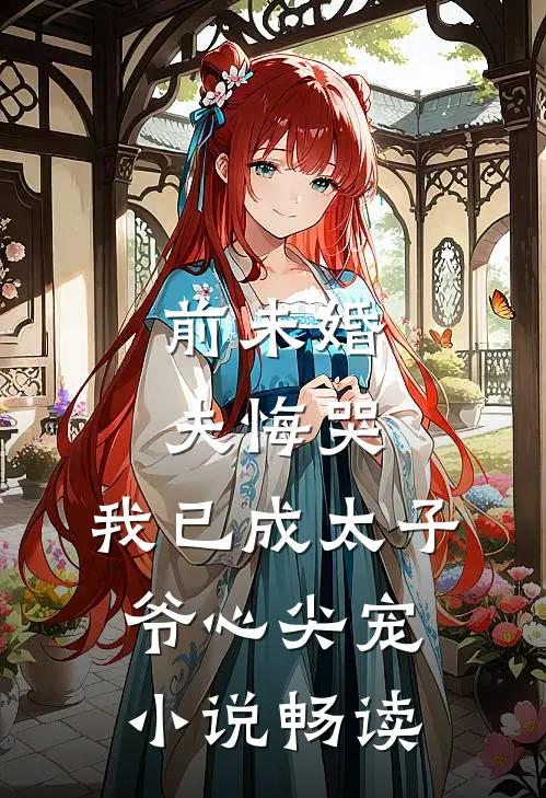 前未婚夫悔哭，我已成太子爷心尖宠小说畅读