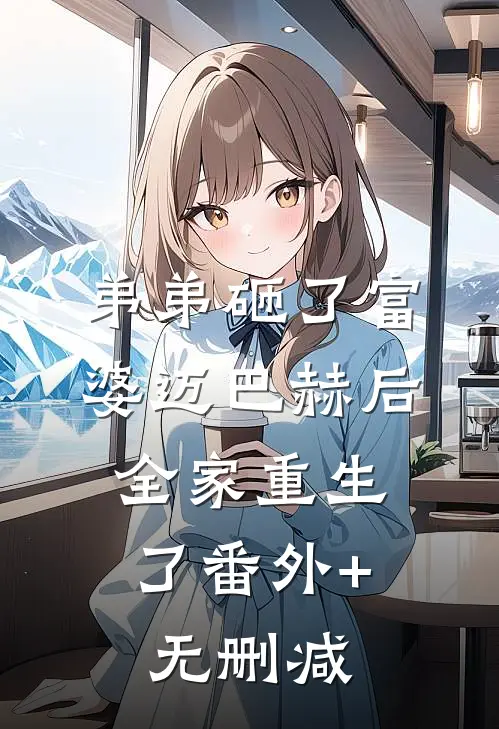 弟弟砸了富婆迈巴赫后，全家重生了番外+无删减