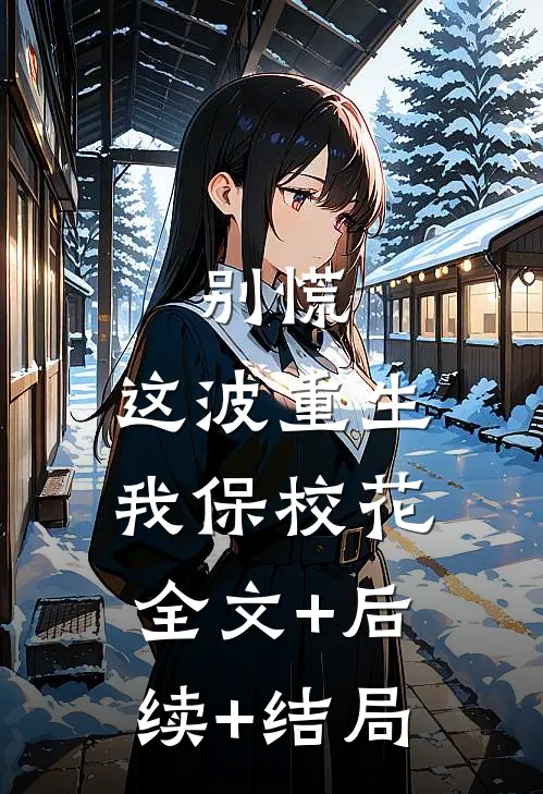 别慌，这波重生我保校花:全文+后续+结局