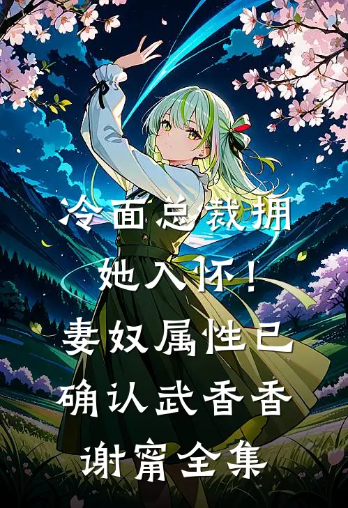 冷面总裁拥她入怀！妻奴属性已确认武香香谢甯全集