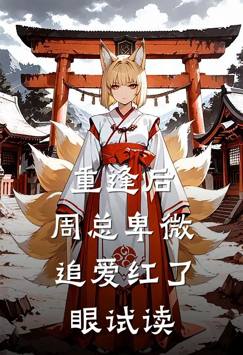 重逢后，周总卑微追爱红了眼试读