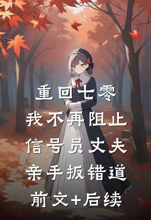 重回七零，我不再阻止信号员丈夫亲手扳错道前文+后续