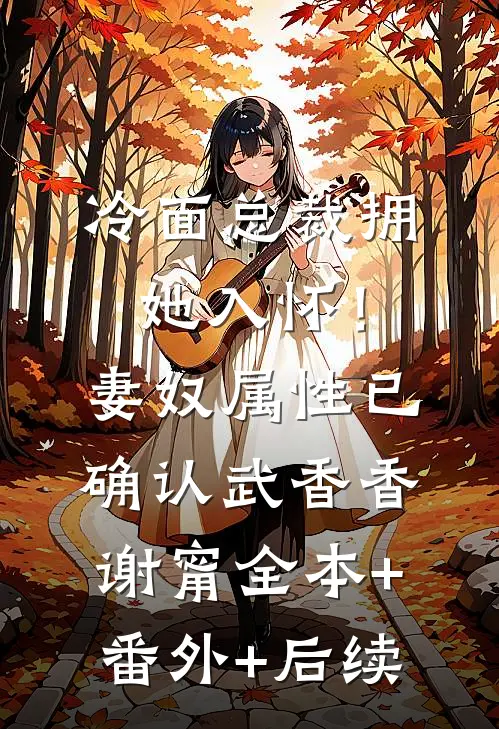 冷面总裁拥她入怀！妻奴属性已确认武香香谢甯:全本+番外+后续