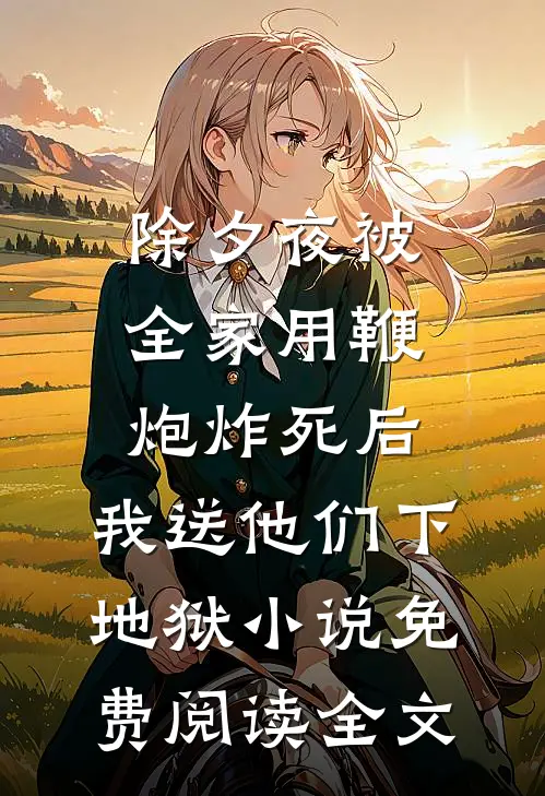 除夕夜被全家用鞭炮炸死后，我送他们下地狱小说免费阅读全文