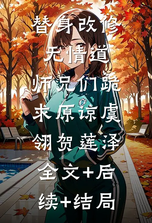 替身改修无情道，师兄们跪求原谅虞翎贺莲泽:全文+后续+结局