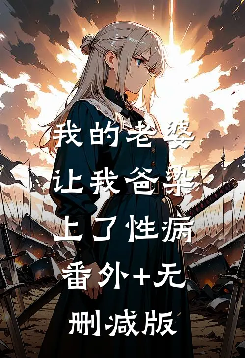 我的老婆让我爸染上了性病:番外+无删减版