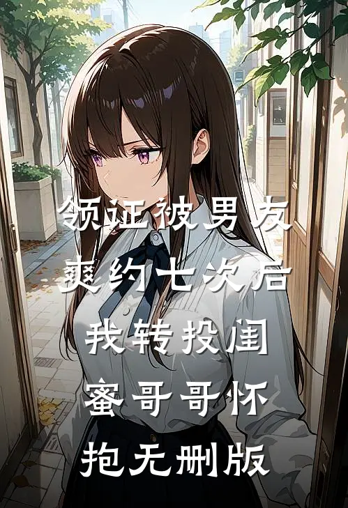领证被男友爽约七次后，我转投闺蜜哥哥怀抱无删版