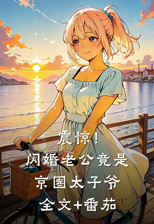 震惊！闪婚老公竟是京圈太子爷全文+番茄