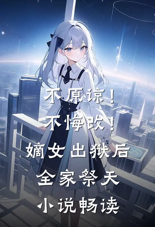 不原谅！不悔改！嫡女出狱后全家祭天小说畅读